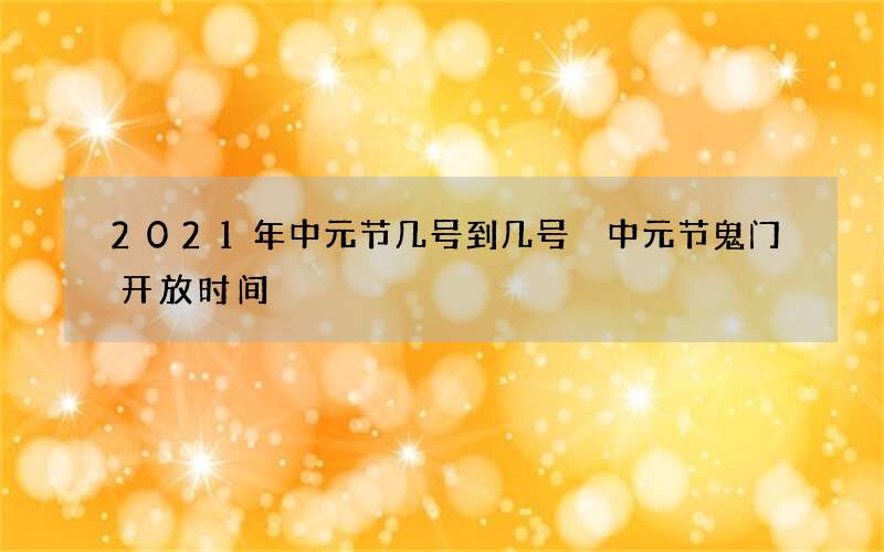2021年中元节几号到几号 中元节鬼门开放时间
